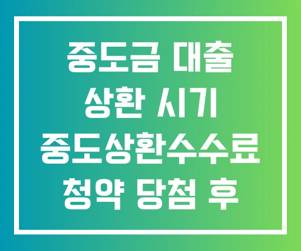중도금 대출 상환 시기 중도상환수수료 청약 당첨 후 돈 없으면