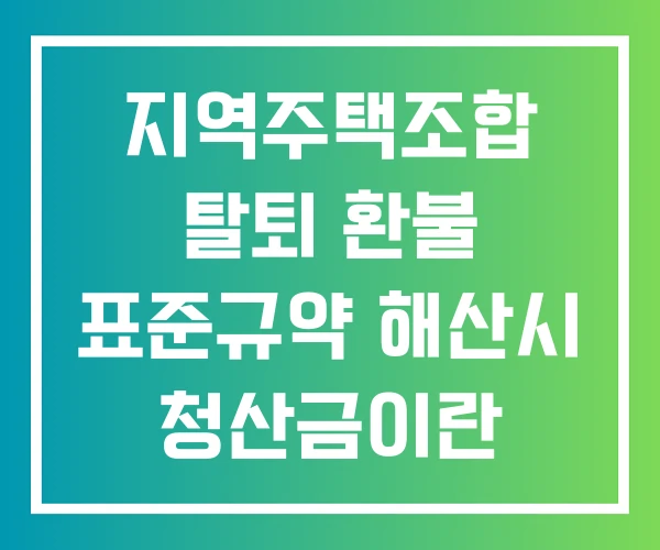지역주택조합 탈퇴 환불 표준규약 해산시 청산금이란
