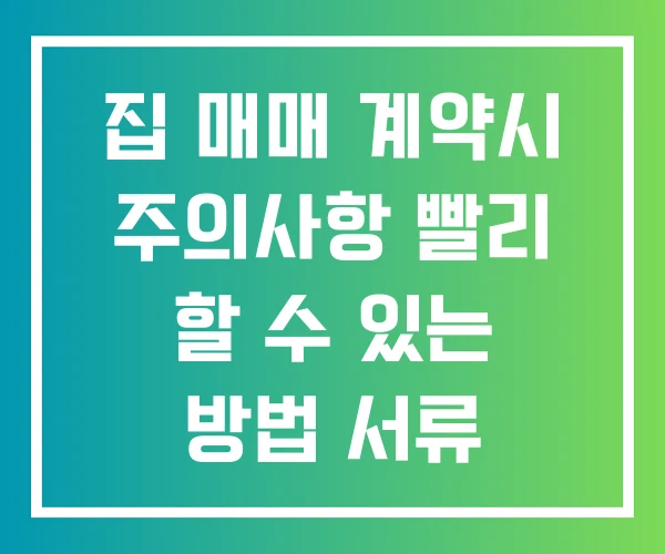 집 매매 계약시 주의사항 빨리 할 수 있는 방법 서류