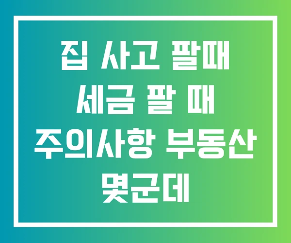 집 사고 팔때 세금 팔 때 주의사항 부동산 몇군데