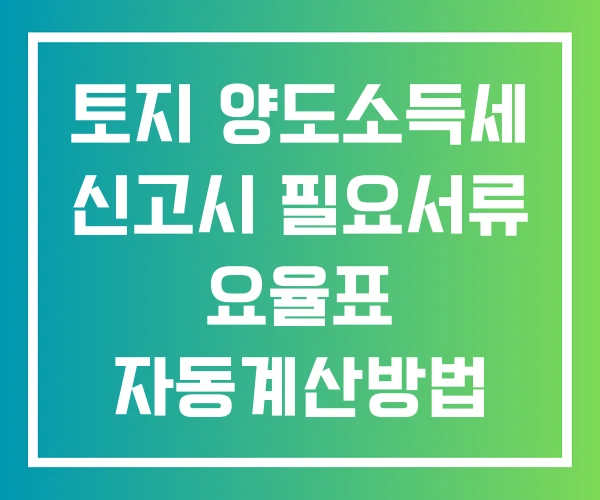 토지 양도소득세 신고시 필요서류 요율표 자동계산방법