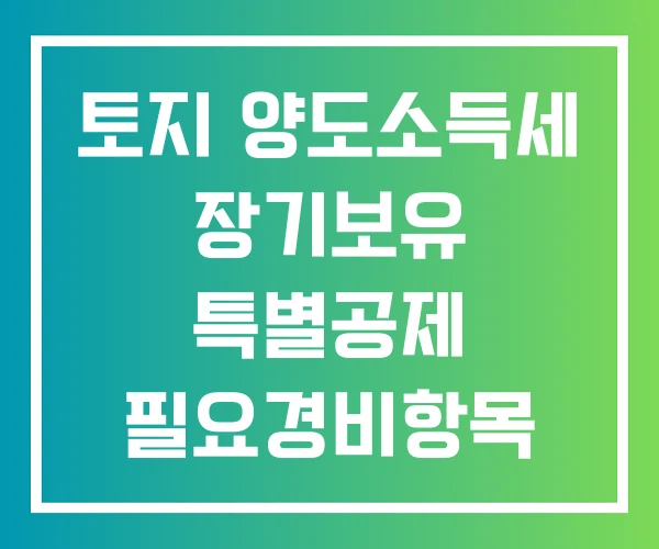 토지 양도소득세 장기보유 특별공제 필요경비항목 양도소득세율표