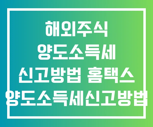 해외주식 양도소득세 신고방법 홈택스 양도소득세신고방법