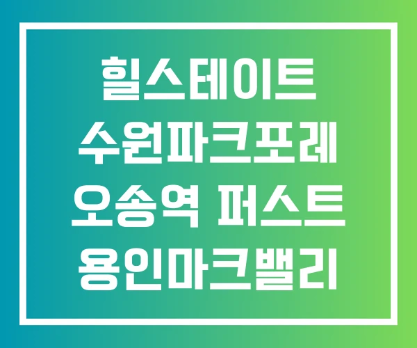 힐스테이트 수원파크포레 오송역 퍼스트 용인마크밸리